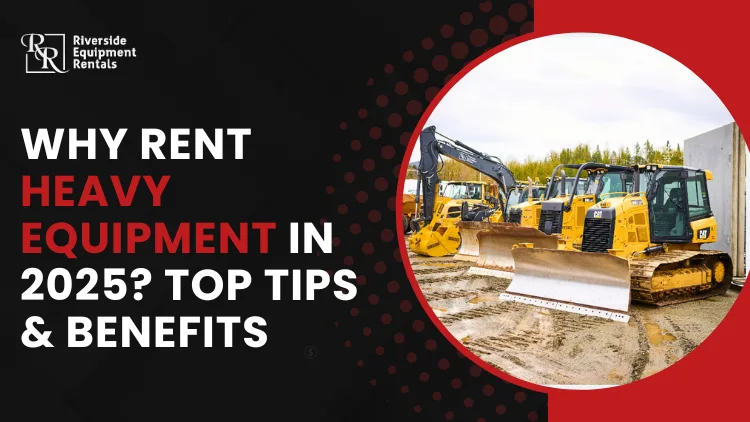 why rent heavy equipment in 2025? top tips and benefits